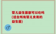 婴儿益生菌都可以吃吗(适合所有婴儿食用的益生菌)