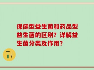 保健型益生菌和药品型益生菌的区别？详解益生菌分类及作用？