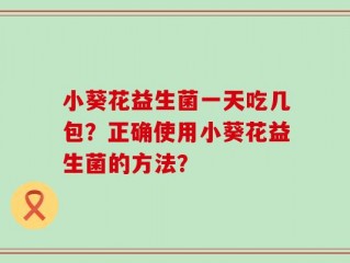 小葵花益生菌一天吃几包？正确使用小葵花益生菌的方法？