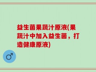 益生菌果蔬汁原液(果蔬汁中加入益生菌，打造健康原液)