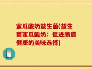 蜜瓜酸奶益生菌(益生菌蜜瓜酸奶：促进肠道健康的美味选择)