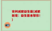 安利减肥益生菌(减肥新宠：益生菌来帮你！)