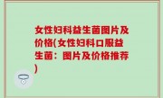 女性妇科益生菌图片及价格(女性妇科口服益生菌：图片及价格推荐)