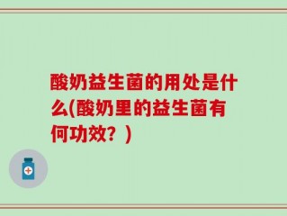 酸奶益生菌的用处是什么(酸奶里的益生菌有何功效？)