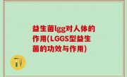 益生菌lgg对人体的作用(LGGS型益生菌的功效与作用)