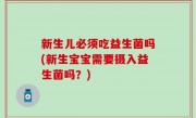 新生儿必须吃益生菌吗(新生宝宝需要摄入益生菌吗？)