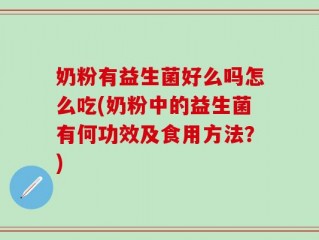 奶粉有益生菌好么吗怎么吃(奶粉中的益生菌有何功效及食用方法？)