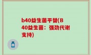 b40益生菌平替(B40益生菌：强劲代谢支持)