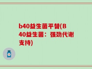b40益生菌平替(B40益生菌：强劲代谢支持)