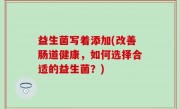 益生菌写着添加(改善肠道健康，如何选择合适的益生菌？)