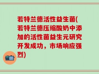 若特兰德活性益生菌(若特兰德压缩酸奶中添加的活性菌益生元研究开发成功，市场响应强烈)
