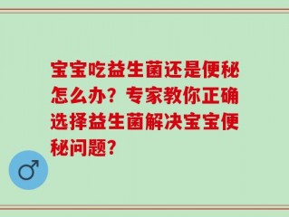 宝宝吃益生菌还是便秘怎么办？专家教你正确选择益生菌解决宝宝便秘问题？