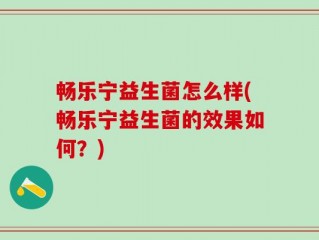 畅乐宁益生菌怎么样(畅乐宁益生菌的效果如何？)