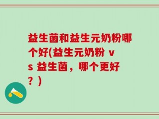 益生菌和益生元奶粉哪个好(益生元奶粉 vs 益生菌，哪个更好？)