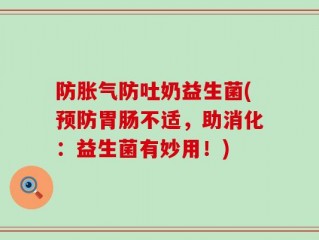 防胀气防吐奶益生菌(预防胃肠不适，助消化：益生菌有妙用！)