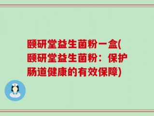 颐研堂益生菌粉一盒(颐研堂益生菌粉：保护肠道健康的有效保障)