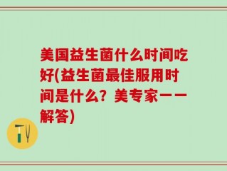 美国益生菌什么时间吃好(益生菌最佳服用时间是什么？美专家一一解答)