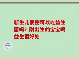 新生儿便秘可以吃益生菌吗？刚出生的宝宝喝益生菌好处