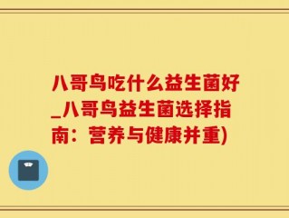 八哥鸟吃什么益生菌好_八哥鸟益生菌选择指南：营养与健康并重)