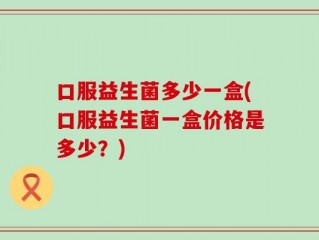 口服益生菌多少一盒(口服益生菌一盒价格是多少？)