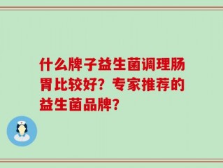 什么牌子益生菌调理肠胃比较好？专家推荐的益生菌品牌？