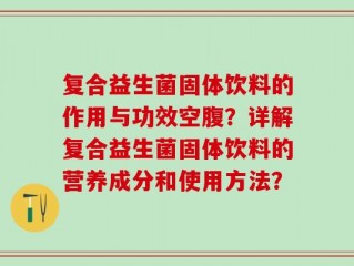 复合益生菌固体饮料的作用与功效空腹？详解复合益生菌固体饮料的营养成分和使用方法？