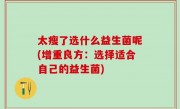 太瘦了选什么益生菌呢(增重良方：选择适合自己的益生菌)