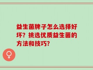 益生菌牌子怎么选择好坏？挑选优质益生菌的方法和技巧？