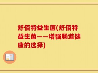舒佰特益生菌(舒佰特益生菌——增强肠道健康的选择)