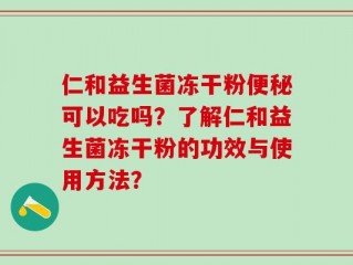 仁和益生菌冻干粉便秘可以吃吗？了解仁和益生菌冻干粉的功效与使用方法？