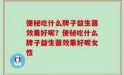 便秘吃什么牌子益生菌效果好呢？便秘吃什么牌子益生菌效果好呢女性