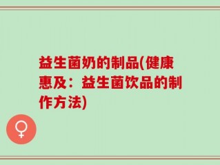 益生菌奶的制品(健康惠及：益生菌饮品的制作方法)
