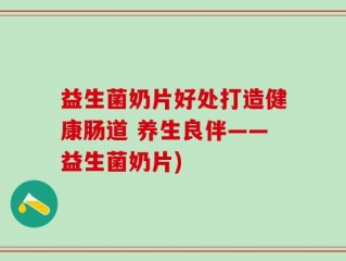 益生菌奶片好处打造健康肠道 养生良伴——益生菌奶片)