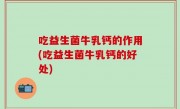吃益生菌牛乳钙的作用(吃益生菌牛乳钙的好处)