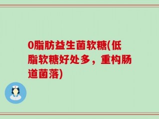 0脂肪益生菌软糖(低脂软糖好处多，重构肠道菌落)