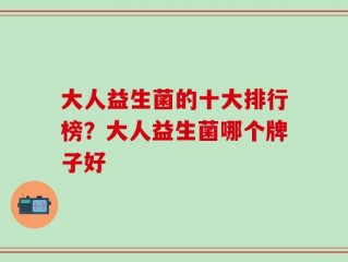 大人益生菌的十大排行榜？大人益生菌哪个牌子好