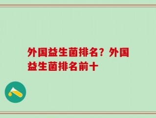 外国益生菌排名？外国益生菌排名前十