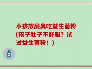 小孩放屁臭吃益生菌粉(孩子肚子不舒服？试试益生菌粉！)