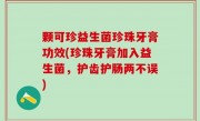 颗可珍益生菌珍珠牙膏功效(珍珠牙膏加入益生菌，护齿护肠两不误)