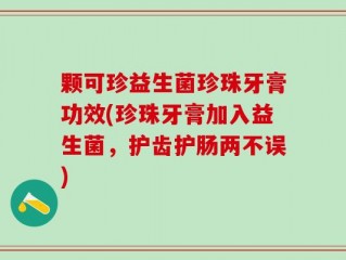 颗可珍益生菌珍珠牙膏功效(珍珠牙膏加入益生菌，护齿护肠两不误)