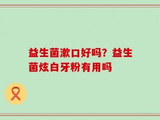 益生菌漱口好吗？益生菌炫白牙粉有用吗