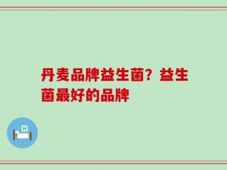 丹麦品牌益生菌？益生菌最好的品牌