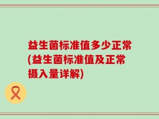 益生菌标准值多少正常(益生菌标准值及正常摄入量详解)