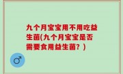 九个月宝宝用不用吃益生菌(九个月宝宝是否需要食用益生菌？)