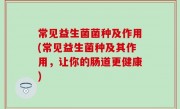 常见益生菌菌种及作用(常见益生菌种及其作用，让你的肠道更健康)
