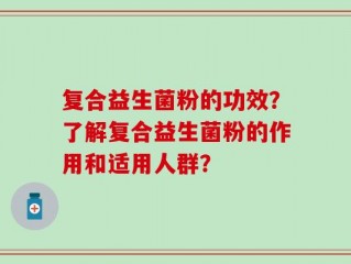 复合益生菌粉的功效？了解复合益生菌粉的作用和适用人群？