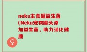 neku主食罐益生菌(Neku宠物罐头添加益生菌，助力消化健康