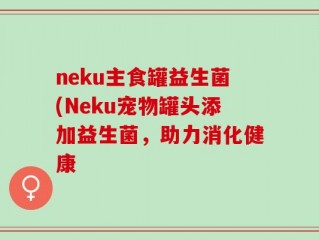 neku主食罐益生菌(Neku宠物罐头添加益生菌，助力消化健康