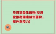 华恩堂益生菌粉(华恩堂推出健康益生菌粉，提升免疫力)
