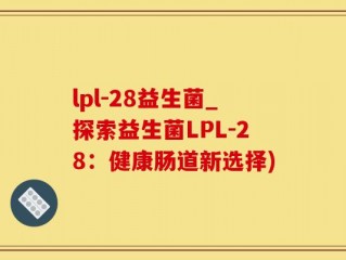 lpl-28益生菌_探索益生菌LPL-28：健康肠道新选择)